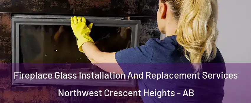  Fireplace Glass Installation And Replacement Services Northwest Crescent Heights - AB