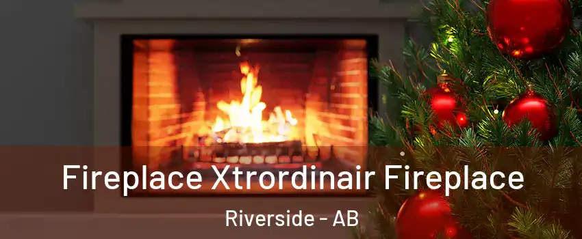 Fireplace Xtrordinair Fireplace Riverside - AB