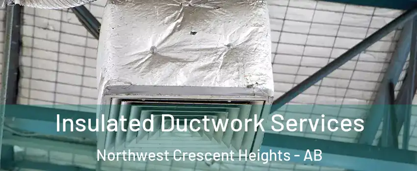  Insulated Ductwork Services Northwest Crescent Heights - AB