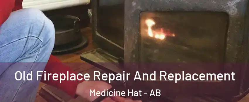  Old Fireplace Repair And Replacement Medicine Hat - AB