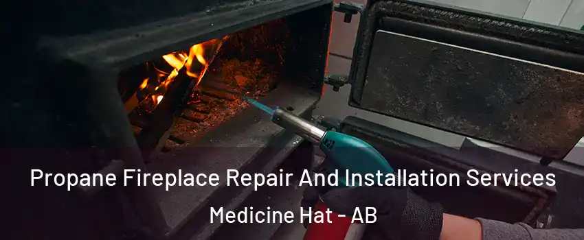  Propane Fireplace Repair And Installation Services Medicine Hat - AB