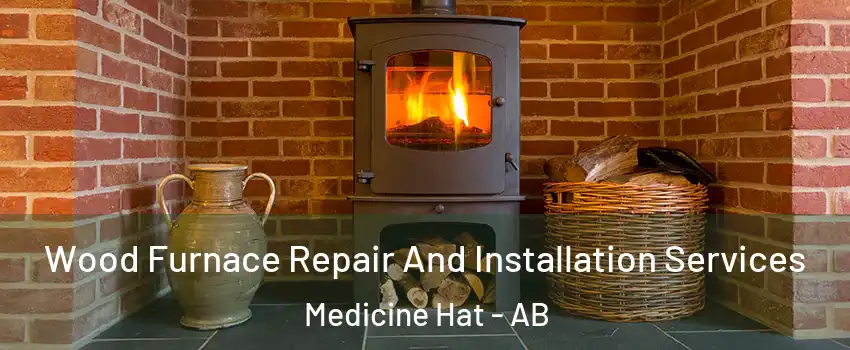 Wood Furnace Repair And Installation Services Medicine Hat - AB