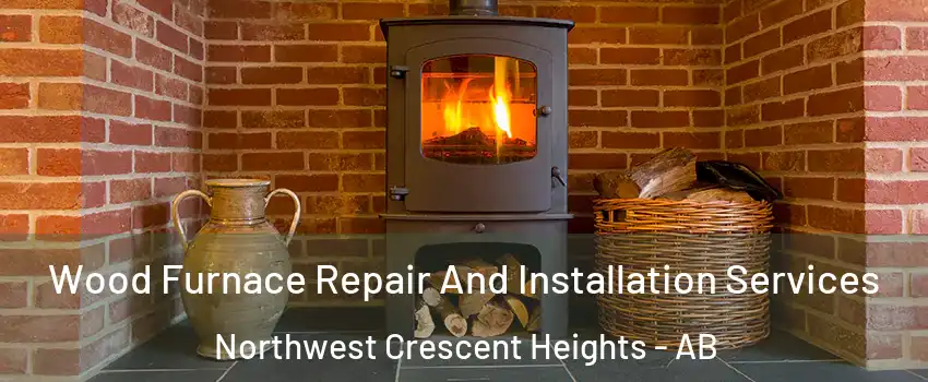  Wood Furnace Repair And Installation Services Northwest Crescent Heights - AB