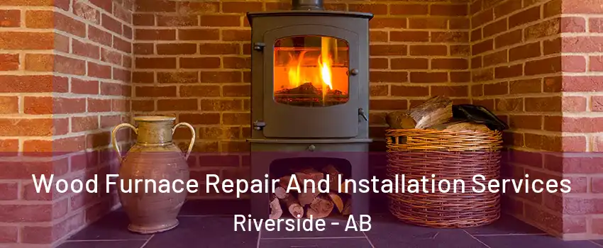  Wood Furnace Repair And Installation Services Riverside - AB