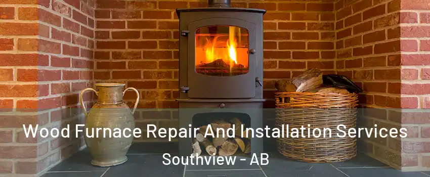  Wood Furnace Repair And Installation Services Southview - AB